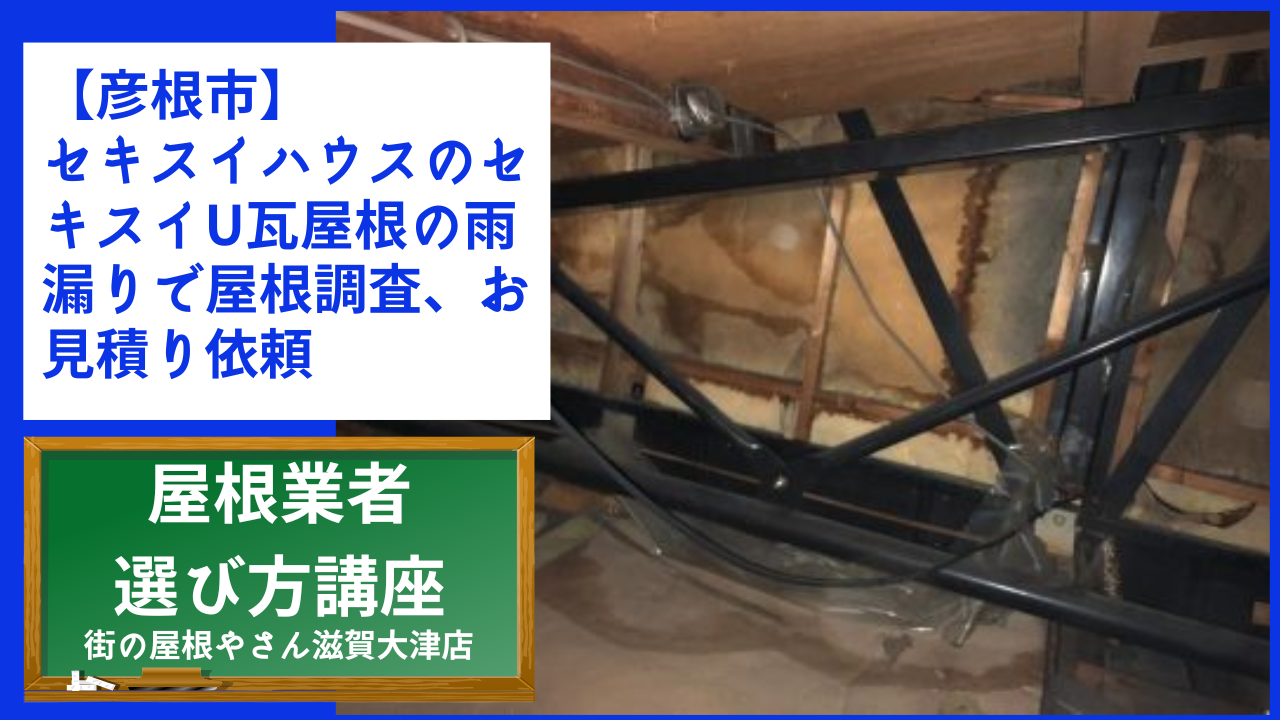 【彦根市】セキスイハウスのセキスイU瓦屋根の雨漏りで屋根調査、お見積り依頼