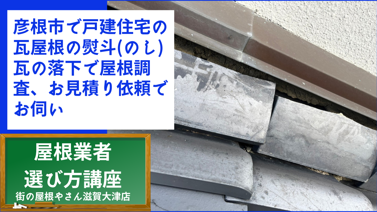 彦根市で戸建住宅の瓦屋根の熨斗(のし)瓦の落下で屋根調査、お見積り依頼でお伺い
